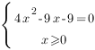 delim{lbrace}{matrix{2}{1}{{4x^2-9x-9=0} {x>=0} }}{ }