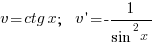 v=ctg x;~~v{prime}=-1/{sin^2{x}} v=ctg x;~~v{prime}=-1/{sin^2{x}}