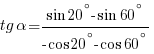 tg{alpha}={sin{20^{circ}}-sin{60^{circ}}}/{-cos{20^{circ}}-cos{60^{circ}}}
