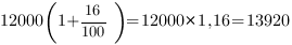 12000(1+{16/100})=12000*1,16=13920