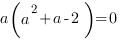 a(a^2+a-2)=0
