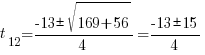 t_{12}={-13{pm}sqrt{169+56}}/4={{-13}{pm}15}/4