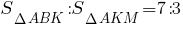 S_{{Delta}ABK}:S_{{Delta}AKM}=7:3