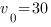 v_0=30