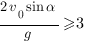 {2v_0sin{alpha}}/g>=3 