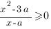 {x^2-3a}/{x-a}>=0