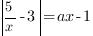 delim{|}{5/x-3}{|}=ax-1