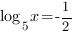 log_5{x}=-{1/2}