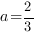 a=2/3