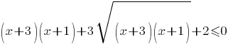 (x+3)(x+1)+3sqrt{(x+3)(x+1)}+2<=0