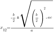 x_{12}={{-b/2}{pm}sqrt{(b/2)^2-ac}}/a x_{12}={{-b/2}{pm}sqrt{(b/2)^2-ac}}/a