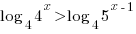 log_4{4^x}/>log_4{5^{x-1}}