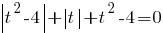 delim{|}{t^2-4}{|}+delim{|}{t}{|}+t^2-4=0