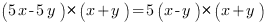 (5x-5y)*(x+y)=5(x-y)*(x+y)