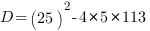 D=(25)^2-4*5*113