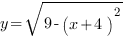 y=sqrt{9-{(x+4)}^2}