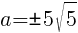 a={pm}5sqrt{5}