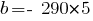 b=-~290*5 b=-~290*5