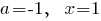 a=-1, ~~x=1