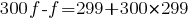 300f-f=299+300*299