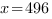 x=496