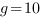 g=10