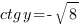 ctg{y}={-sqrt{8}}