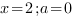 x=2; a=0