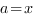 a=x