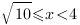 sqrt{10}<=x<4