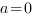 a=0