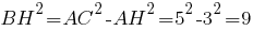 BH^2=AC^2-AH^2=5^2-3^2=9