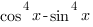 cos^4{x}-sin^4{x}