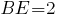 BE=2