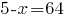 5-x=64