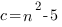c=n^2-5