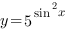 y=5^{{sin}^2{x}}
