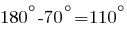 180^{circ}-70^{circ}=110^{circ}