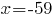 x=-59