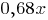0,68x