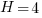 H=4
