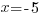 x=-5